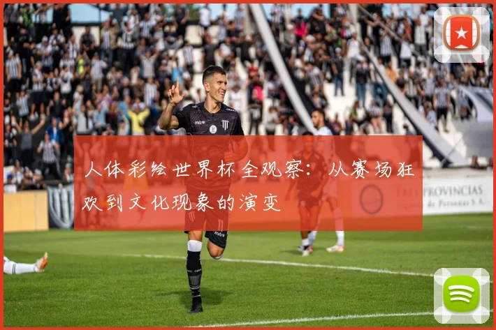 人体彩绘世界杯全观察：从赛场狂欢到文化现象的演变