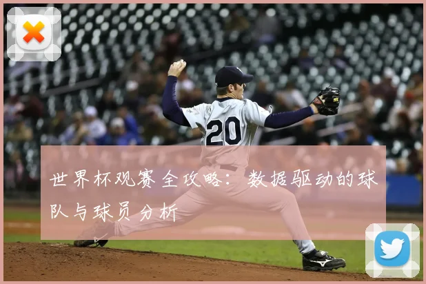 世界杯观赛全攻略：数据驱动的球队与球员分析