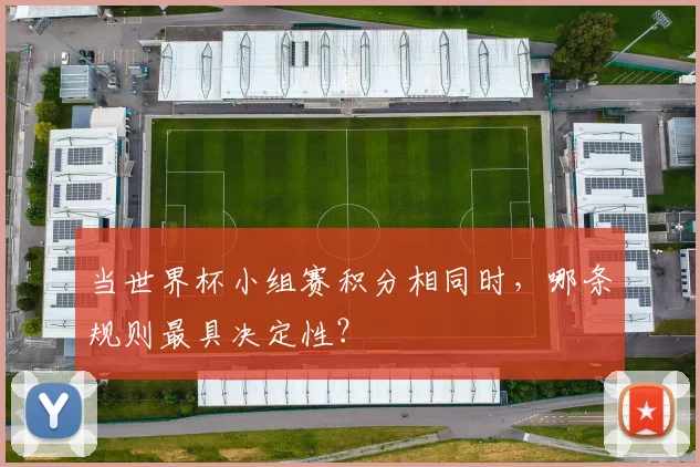 当世界杯小组赛积分相同时，哪条规则最具决定性？