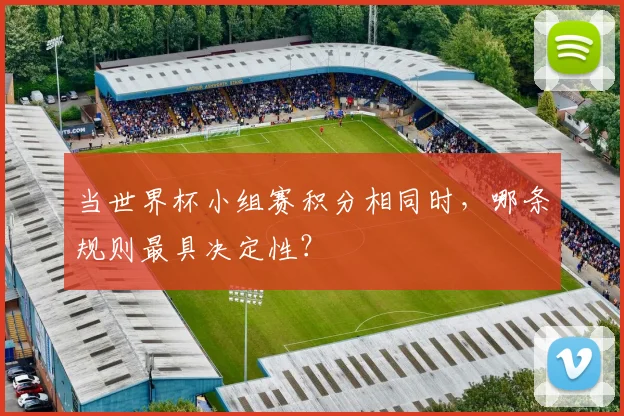 当世界杯小组赛积分相同时，哪条规则最具决定性？