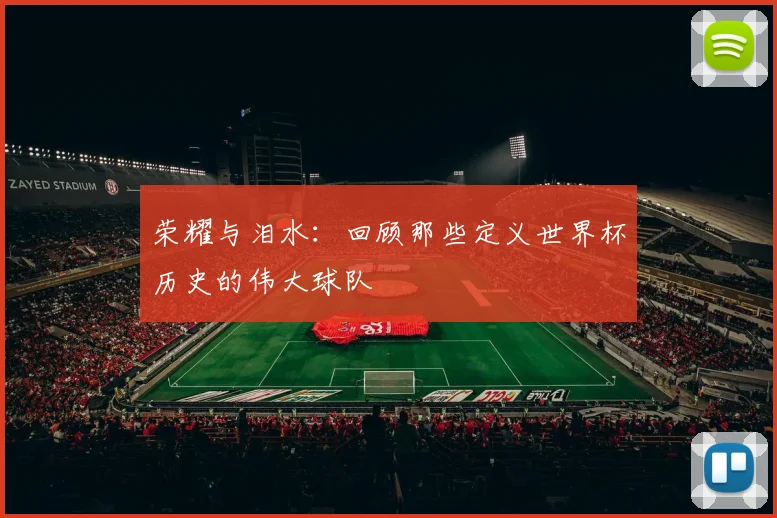 荣耀与泪水：回顾那些定义世界杯历史的伟大球队