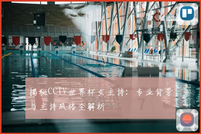 揭秘CCTV世界杯女主持：专业背景与主持风格全解析