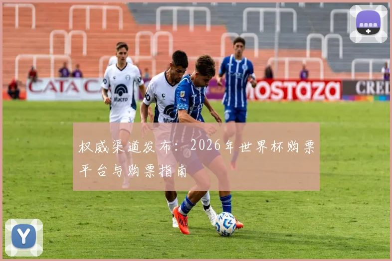 权威渠道发布:2026年世界杯购票平台与购票指南
