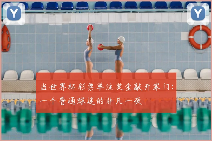 当世界杯彩票单注奖金敲开家门：一个普通球迷的非凡一夜