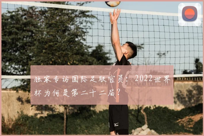 独家专访国际足联官员：2022世界杯为何是第二十二届？