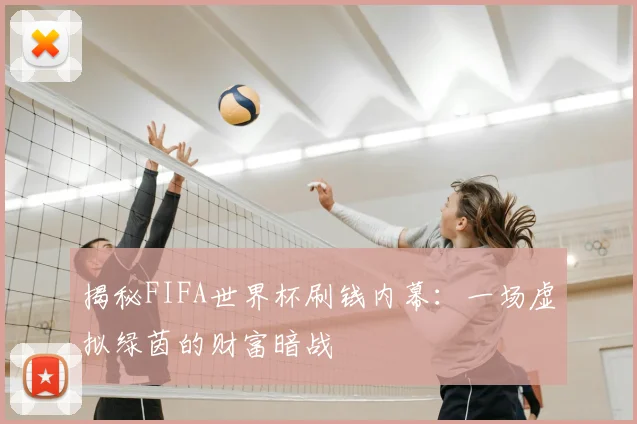 揭秘FIFA世界杯刷钱内幕:一场虚拟绿茵的财富暗战