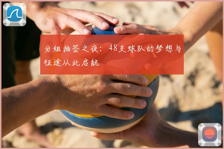 分组抽签之夜：48支球队的梦想与征途从此启航