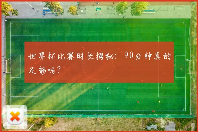 世界杯比赛时长揭秘：90分钟真的足够吗？