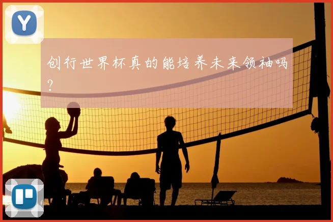 创行世界杯真的能培养未来领袖吗？