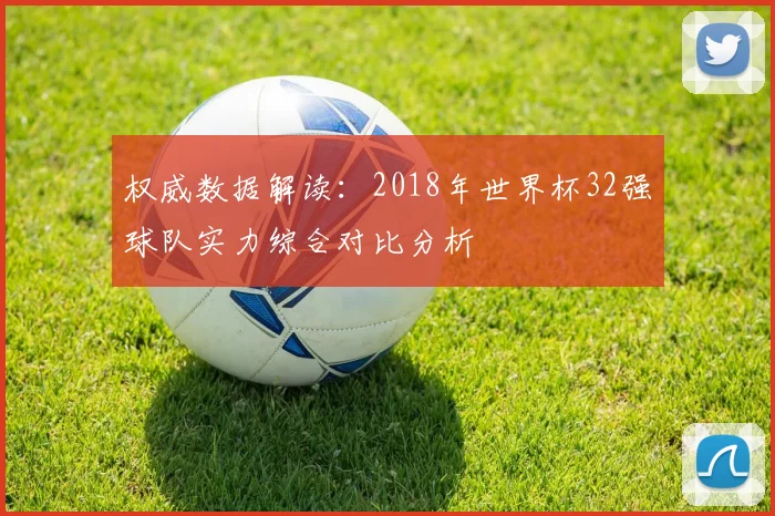 权威数据解读：2018年世界杯32强球队实力综合对比分析
