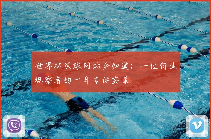 世界杯买球网站全知道:一位行业观察者的十年专访实录