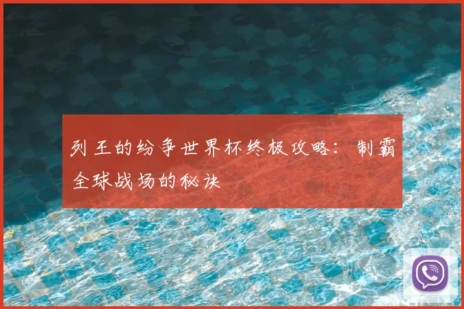 列王的纷争世界杯终极攻略:制霸全球战场的秘诀