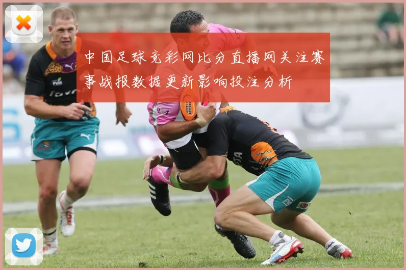 中国足球竞彩网比分直播网关注赛事战报数据更新影响投注分析