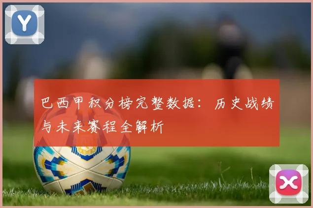 巴西甲积分榜完整数据：历史战绩与未来赛程全解析