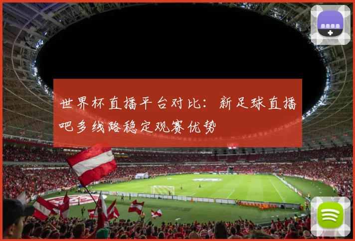 世界杯直播平台对比：新足球直播吧多线路稳定观赛优势