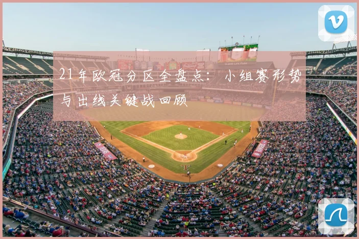 21年欧冠分区全盘点：小组赛形势与出线关键战回顾