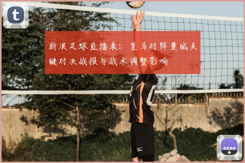 新浪足球直播表：皇马对阵曼城关键对决战报与战术调整影响