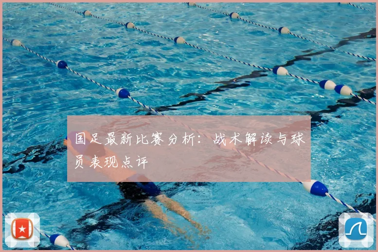 国足最新比赛分析：战术解读与球员表现点评