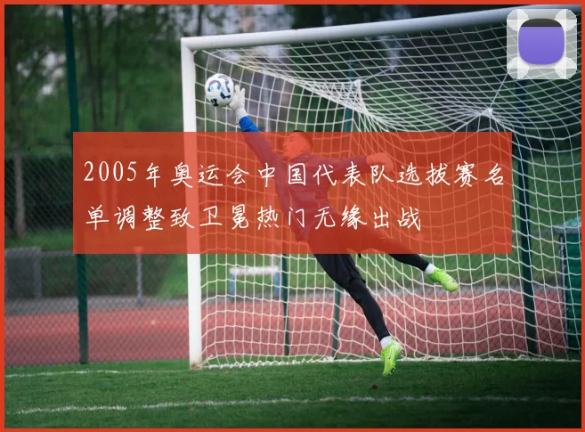 2005年奥运会中国代表队选拔赛名单调整致卫冕热门无缘出战