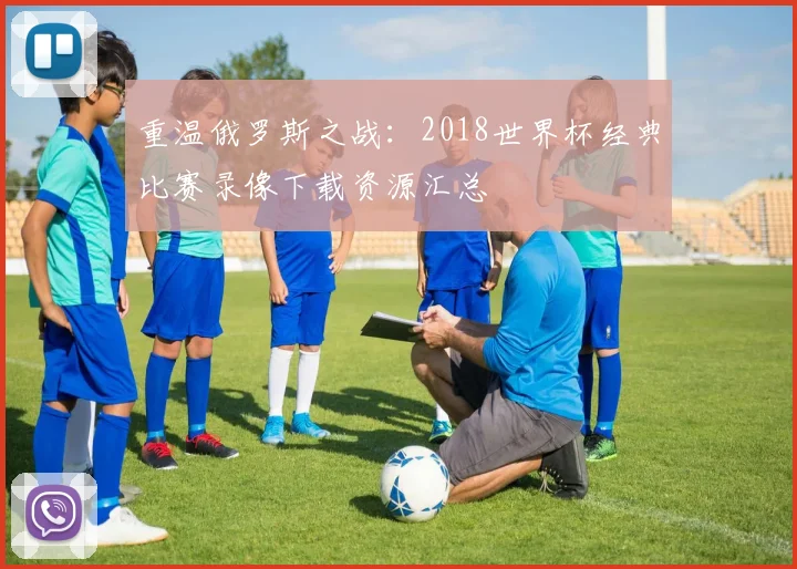 重温俄罗斯之战：2018世界杯经典比赛录像下载资源汇总