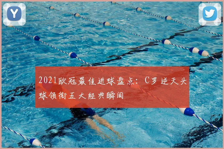 2021欧冠最佳进球盘点：C罗逆天头球领衔五大经典瞬间