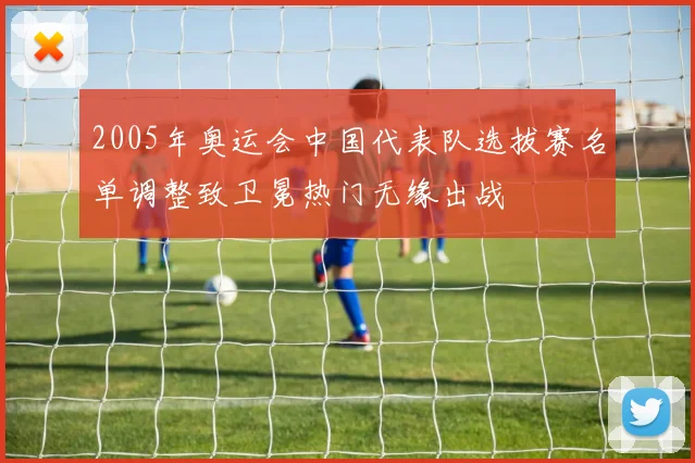 2005年奥运会中国代表队选拔赛名单调整致卫冕热门无缘出战