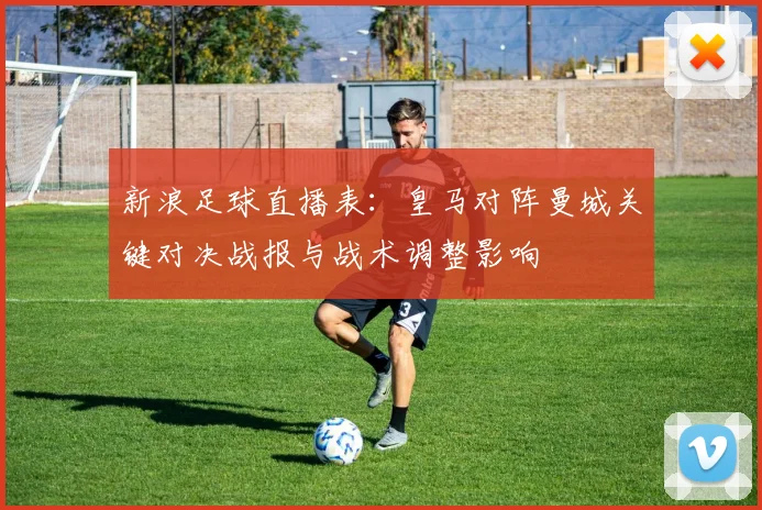 新浪足球直播表：皇马对阵曼城关键对决战报与战术调整影响