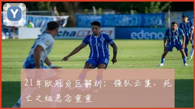 21年欧冠分区解析：强队云集，死亡之组悬念重重
