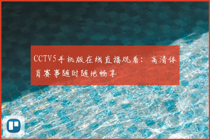 CCTV5手机版在线直播观看：高清体育赛事随时随地畅享